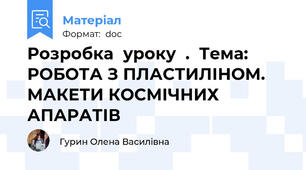 Розробка  уроку  .  Тема: РОБОТА З ПЛАСТИЛІНОМ. МАКЕТИ КОСМІЧНИХ АПАРАТІВ