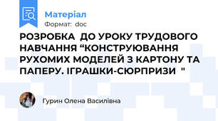 РОЗРОБКА  ДО УРОКУ ТРУДОВОГО НАВЧАННЯ “КОНСТРУЮВАННЯ РУХОМИХ МОДЕЛЕЙ З КАРТОНУ ТА ПАПЕРУ. ІГРАШКИ-СЮРПРИЗИ  "