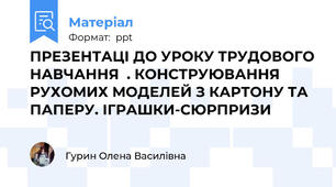 ПРЕЗЕНТАЦІ ДО УРОКУ ТРУДОВОГО НАВЧАННЯ  . КОНСТРУЮВАННЯ РУХОМИХ МОДЕЛЕЙ З КАРТОНУ ТА ПАПЕРУ. ІГРАШКИ-СЮРПРИЗИ