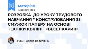РОЗРОБКА  ДО УРОКУ ТРУДОВОГО НАВЧАННЯ “ КОНСТРУЮВАННЯ ЗІ СМУЖОК ПАПЕРУ НА ОСНОВІ ТЕХНІКИ КВІЛІНГ. «ВЕСЕЛКАРИК»