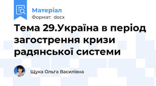 Тема 29.Україна в період загострення кризи радянської системи