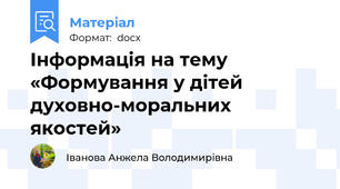 Інформація на тему  «Формування у дітей духовно-моральних якостей»