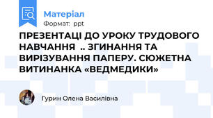 ПРЕЗЕНТАЦІ ДО УРОКУ ТРУДОВОГО НАВЧАННЯ  .. ЗГИНАННЯ ТА ВИРІЗУВАННЯ ПАПЕРУ. СЮЖЕТНА ВИТИНАНКА «ВЕДМЕДИКИ»