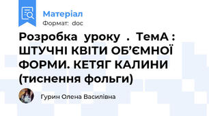 Розробка  уроку  .  ТемА : ШТУЧНІ КВІТИ ОБ’ЄМНОЇ ФОРМИ. КЕТЯГ КАЛИНИ (тиснення фольги)
