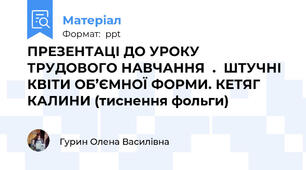ПРЕЗЕНТАЦІ ДО УРОКУ ТРУДОВОГО НАВЧАННЯ  .  ШТУЧНІ КВІТИ ОБ’ЄМНОЇ ФОРМИ. КЕТЯГ КАЛИНИ (тиснення фольги)