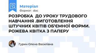 РОЗРОБКА  ДО УРОКУ ТРУДОВОГО НАВЧАННЯ .ВИГОТОВЛЕННЯ ШТУЧНИХ КВІТІВ ОБ’ЄМНОЇ ФОРМИ. РОЖЕВА КВІТКА З ПАПЕРУ