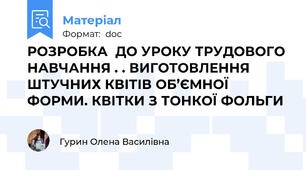 РОЗРОБКА  ДО УРОКУ ТРУДОВОГО НАВЧАННЯ . . ВИГОТОВЛЕННЯ ШТУЧНИХ КВІТІВ ОБ’ЄМНОЇ ФОРМИ. КВІТКИ З ТОНКОЇ ФОЛЬГИ