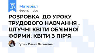 РОЗРОБКА  ДО УРОКУ ТРУДОВОГО НАВЧАННЯ . ШТУЧНІ КВІТИ ОБ’ЄМНОЇ ФОРМИ. КВІТИ З ПІР’Я