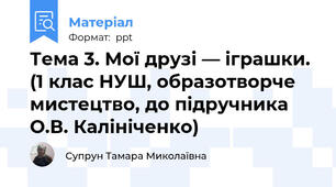 Тема 3. Мої друзі — іграшки. (1 клас НУШ, образотворче мистецтво, до підручника О.В. Калініченко)