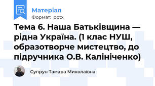 Тема 6. Наша Батьківщина — рідна Україна. (1 клас НУШ, образотворче мистецтво, до підручника О.В. Калініченко)