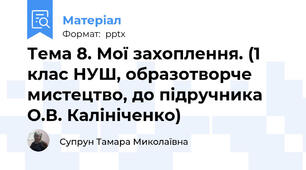 Тема 8. Мої захоплення. (1 клас НУШ, образотворче мистецтво, до підручника О.В. Калініченко)
