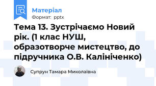 Тема 13. Зустрічаємо Новий рік. (1 клас НУШ, образотворче мистецтво, до підручника О.В. Калініченко)