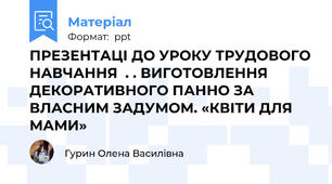 ПРЕЗЕНТАЦІ ДО УРОКУ ТРУДОВОГО НАВЧАННЯ  . . ВИГОТОВЛЕННЯ ДЕКОРАТИВНОГО ПАННО ЗА ВЛАСНИМ ЗАДУМОМ. «КВІТИ ДЛЯ МАМИ»