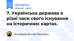 7. Українська держава в різні часи свого існування на історичних картах.
