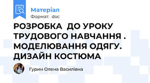 РОЗРОБКА  ДО УРОКУ ТРУДОВОГО НАВЧАННЯ . МОДЕЛЮВАННЯ ОДЯГУ. ДИЗАЙН КОСТЮМА