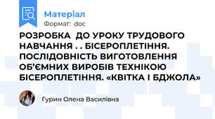 РОЗРОБКА  ДО УРОКУ ТРУДОВОГО НАВЧАННЯ . . БІСЕРОПЛЕТІННЯ. ПОСЛІДОВНІСТЬ ВИГОТОВЛЕННЯ ОБ’ЄМНИХ ВИРОБІВ ТЕХНІКОЮ БІСЕРОПЛЕТІННЯ. «КВІТКА І БДЖОЛА»