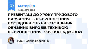 ПРЕЗЕНТАЦІ ДО УРОКУ ТРУДОВОГО НАВЧАННЯ  . . БІСЕРОПЛЕТІННЯ. ПОСЛІДОВНІСТЬ ВИГОТОВЛЕННЯ ОБ’ЄМНИХ ВИРОБІВ ТЕХНІКОЮ БІСЕРОПЛЕТІННЯ. «КВІТКА І БДЖОЛА»