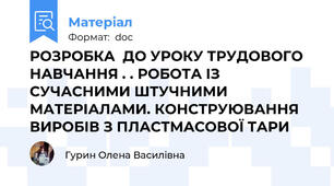 РОЗРОБКА  ДО УРОКУ ТРУДОВОГО НАВЧАННЯ . . РОБОТА ІЗ СУЧАСНИМИ ШТУЧНИМИ МАТЕРІАЛАМИ. КОНСТРУЮВАННЯ ВИРОБІВ З ПЛАСТМАСОВОЇ ТАРИ