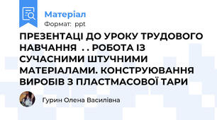 ПРЕЗЕНТАЦІ ДО УРОКУ ТРУДОВОГО НАВЧАННЯ  . . РОБОТА ІЗ СУЧАСНИМИ ШТУЧНИМИ МАТЕРІАЛАМИ. КОНСТРУЮВАННЯ ВИРОБІВ З ПЛАСТМАСОВОЇ ТАРИ
