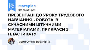 ПРЕЗЕНТАЦІ ДО УРОКУ ТРУДОВОГО НАВЧАННЯ  . РОБОТА ІЗ СУЧАСНИМИ ШТУЧНИМИ МАТЕРІАЛАМИ. ПРИКРАСИ З ПЛАСТИКАТУ