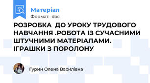 РОЗРОБКА  ДО УРОКУ ТРУДОВОГО НАВЧАННЯ .РОБОТА ІЗ СУЧАСНИМИ ШТУЧНИМИ МАТЕРІАЛАМИ. ІГРАШКИ З ПОРОЛОНУ