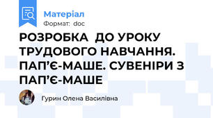 РОЗРОБКА  ДО УРОКУ ТРУДОВОГО НАВЧАННЯ. ПАП’Є-МАШЕ. СУВЕНІРИ З ПАП’Є-МАШЕ