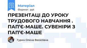 ПРЕЗЕНТАЦІ ДО УРОКУ ТРУДОВОГО НАВЧАННЯ . ПАП’Є-МАШЕ. СУВЕНІРИ З ПАП’Є-МАШЕ