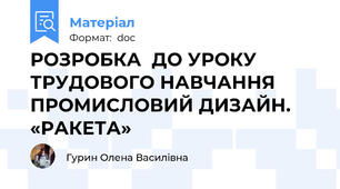 РОЗРОБКА  ДО УРОКУ ТРУДОВОГО НАВЧАННЯ ПРОМИСЛОВИЙ ДИЗАЙН. «РАКЕТА»