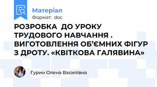 РОЗРОБКА  ДО УРОКУ ТРУДОВОГО НАВЧАННЯ . ВИГОТОВЛЕННЯ ОБ’ЄМНИХ ФІГУР З ДРОТУ. «КВІТКОВА ГАЛЯВИНА»