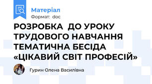 РОЗРОБКА  ДО УРОКУ ТРУДОВОГО НАВЧАННЯ  ТЕМАТИЧНА БЕСІДА «ЦІКАВИЙ СВІТ ПРОФЕСІЙ»
