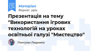 Презентація на тему "Використання ігрових технологій на уроках освітньої галузі "Мистецтво"