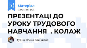 ПРЕЗЕНТАЦІ ДО УРОКУ ТРУДОВОГО НАВЧАННЯ  . КОЛАЖ