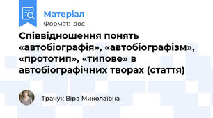 Співвідношення понять «автобіографія», «автобіографізм», «прототип», «типове» в автобіографічних творах (стаття)