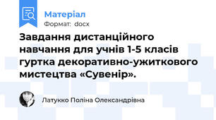 Завдання дистанційного навчання для учнів 1-5 класів гуртка декоративно-ужиткового мистецтва «Сувенір».