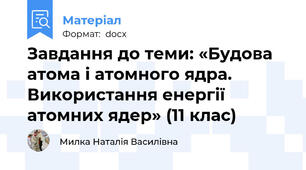 Завдання до теми: «Будова атома і атомного ядра. Використання енергії атомних ядер» (11 клас)