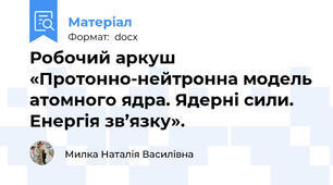 Робочий аркуш «Протонно-нейтронна модель атомного ядра. Ядерні сили. Енергія зв’язку».