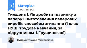 Тиждень 1. Як зробити тваринку з паперу? Виготовлення паперових виробів способом згинання (1 клас НУШ, трудове навчання, за підручником  І.Грущинської)