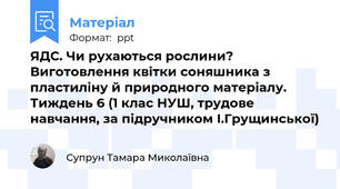 ЯДС. Чи рухаються рослини? Виготовлення квітки соняшника з пластиліну й природного матеріалу.  Тиждень 6 (1 клас НУШ, трудове навчання, за підручником І.Грущинської)