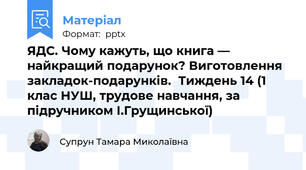 ЯДС. Чому кажуть, що книга — найкращий подарунок? Виготовлення закладок-подарунків.  Тиждень 14 (1 клас НУШ, трудове навчання, за підручником І.Грущинської)