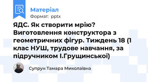 ЯДС. Як створити мрію? Виготовлення конструктора з геометричних фігур. Тиждень 18 (1 клас НУШ, трудове навчання, за підручником І.Грущинської)