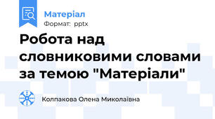 Робота над словниковими словами за темою "Матеріали"