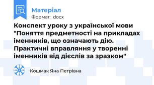 Конспект уроку з української мови "Поняття предметності на прикладах іменників, що означають дію. Практичні вправляння у творенні іменників від дієслів за зразком"