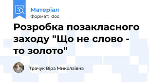 Розробка позакласного заходу "Що не слово - то золото"