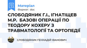 СЛОБОДЯНИК Г.І., ІГНАТІЩЕВ М.Р.  БАЗОВІ ОПЕРАЦІЇ ПО ТЕОДОРУ КОХЕРУ З ТРАВМАТОЛОГІЇ ТА ОРТОПЕДІЇ