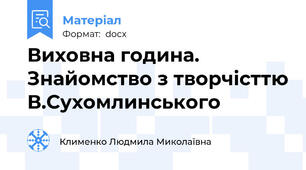 Виховна година. Знайомство з творчісттю В.Сухомлинського