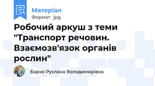 Робочий аркуш з теми "Транспорт речовин. Взаємозв'язок органів рослин"
