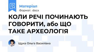 КОЛИ РЕЧІ ПОЧИНАЮТЬ ГОВОРИТИ, або ЩО ТАКЕ АРХЕОЛОГІЯ