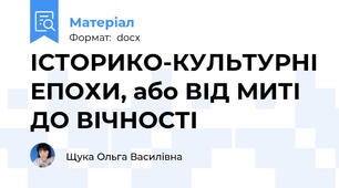 ІСТОРИКО-КУЛЬТУРНІ ЕПОХИ, або ВІД МИТІ ДО ВІЧНОСТІ