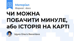 ЧИ МОЖНА ПОБАЧИТИ МИНУЛЕ, або ІСТОРІЯ НА КАРТІ