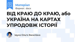 ВІД КРАЮ ДО КРАЮ, або УКРАЇНА НА КАРТАХ УПРОДОВЖ ІСТОРІЇ